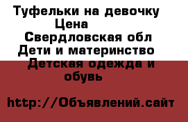 Туфельки на девочку › Цена ­ 300 - Свердловская обл. Дети и материнство » Детская одежда и обувь   